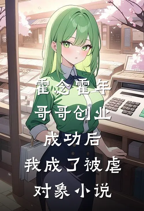 霍念霍年哥哥创业成功后，我成了被虐对象小说