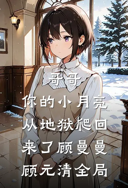 哥哥，你的小月亮从地狱爬回来了顾曼曼顾元清全局