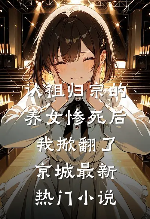 认祖归宗的养女惨死后，我掀翻了京城最新热门小说