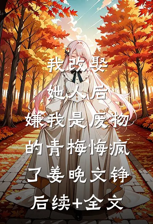 我改娶她人后，嫌我是废物的青梅悔疯了姜晚文铮后续+全文