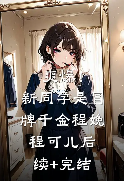 爽爆！新同学是冒牌千金程娩程可儿后续+完结