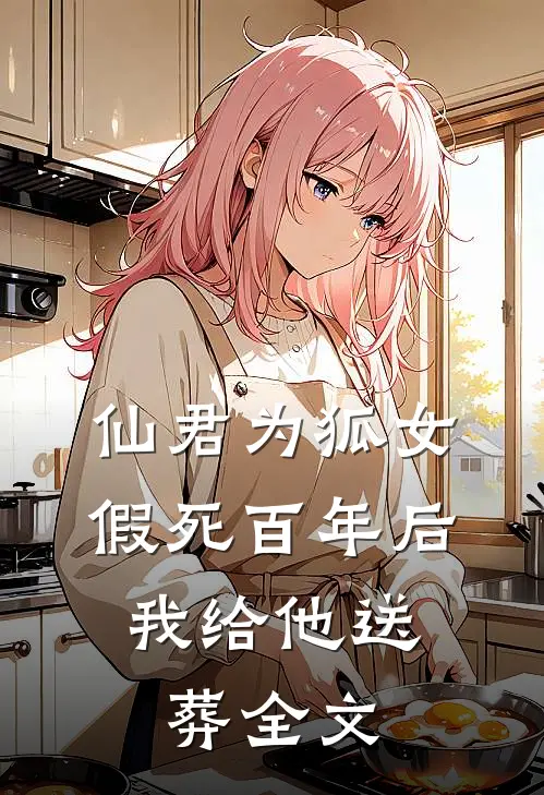 仙君为狐女假死百年后，我给他送葬全文