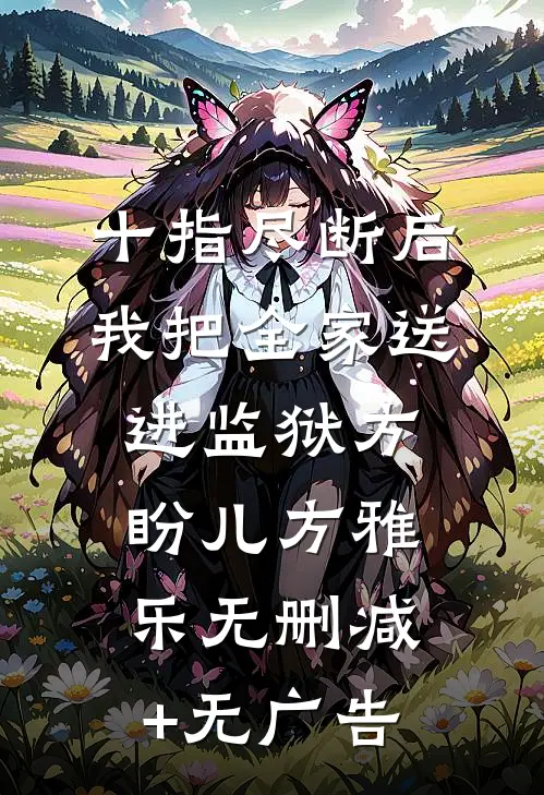 十指尽断后，我把全家送进监狱方盼儿方雅乐无删减+无广告