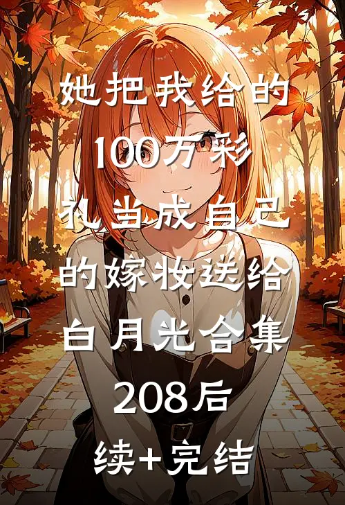 她把我给的100万彩礼当成自己的嫁妆送给白月光合集208后续+完结
