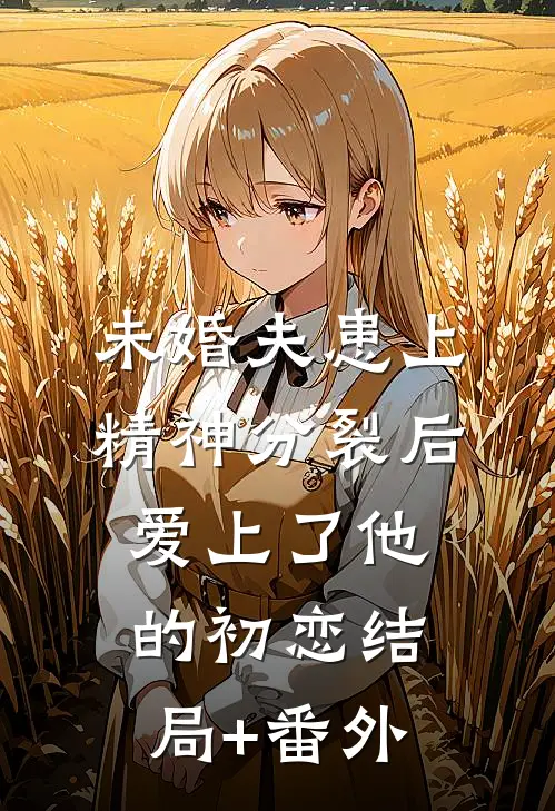 未婚夫患上精神分裂后爱上了他的初恋结局+番外