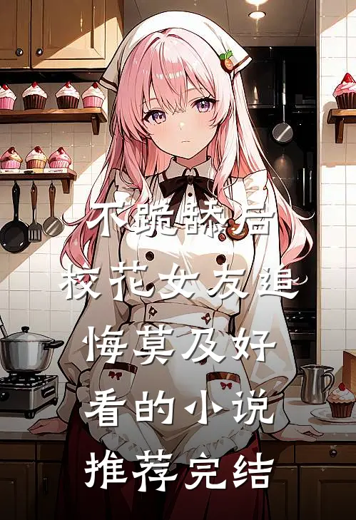 不跪舔后，校花女友追悔莫及好看的小说推荐完结