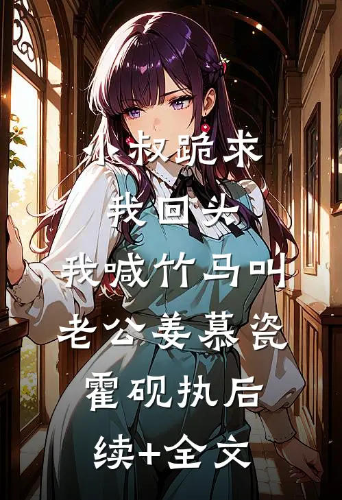 小叔跪求我回头，我喊竹马叫老公姜慕瓷霍砚执后续+全文