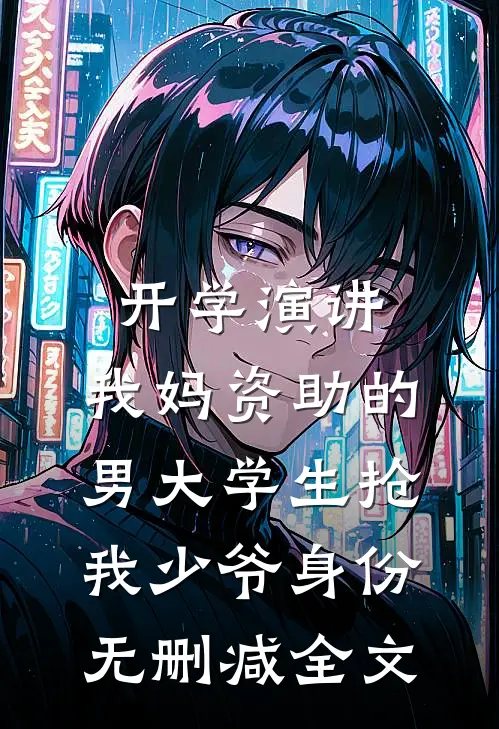 开学演讲，我妈资助的男大学生抢我少爷身份无删减全文