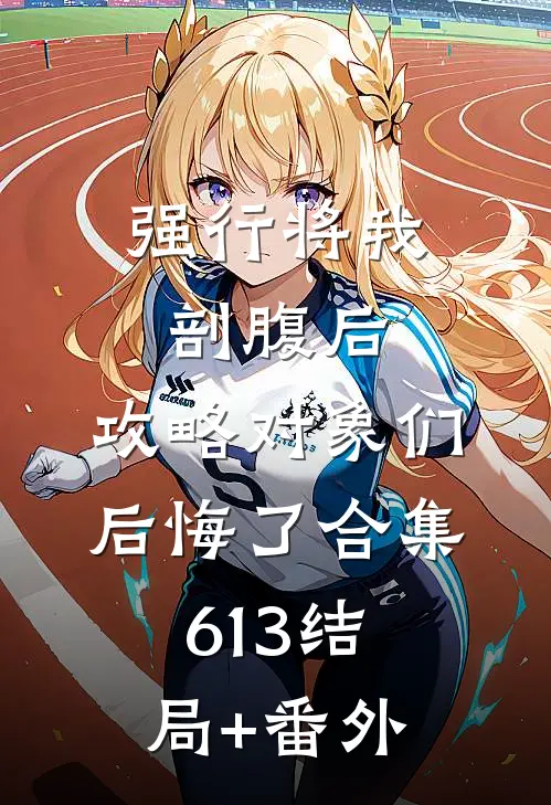 强行将我剖腹后，攻略对象们后悔了合集613结局+番外
