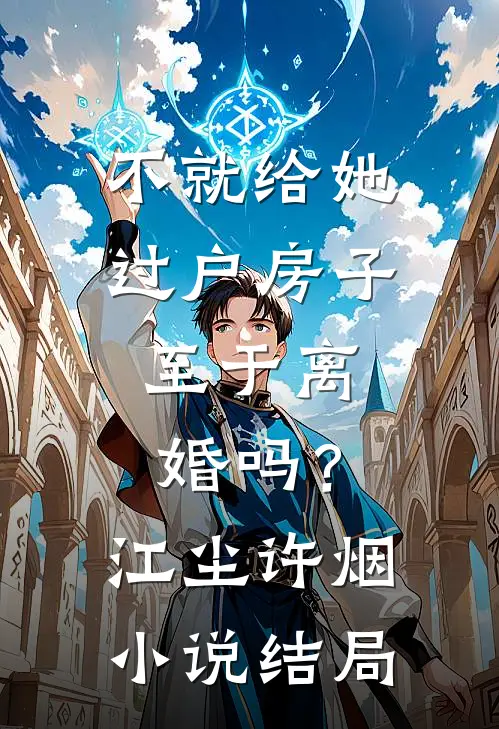 不就给她过户房子，至于离婚吗？江尘许烟小说结局