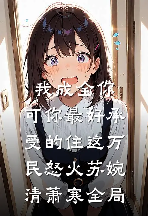 我成全你，可你最好承受的住这万民怒火苏婉清萧寒全局