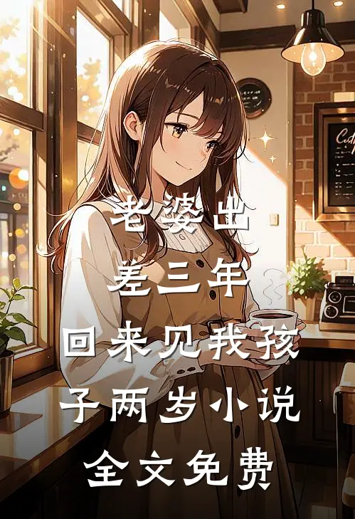 老婆出差三年，回来见我孩子两岁小说全文免费