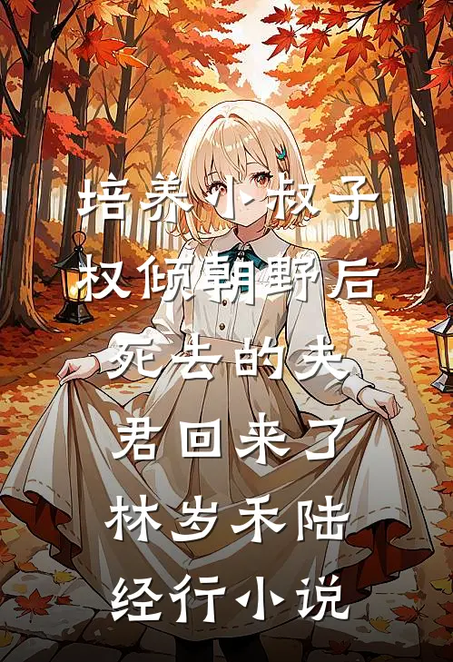 培养小叔子权倾朝野后，死去的夫君回来了林岁禾陆经行小说