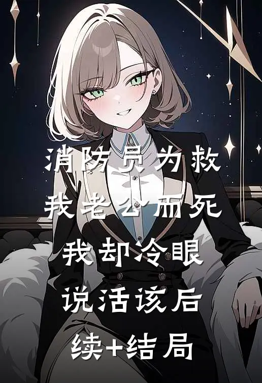 消防员为救我老公而死，我却冷眼说活该后续+结局