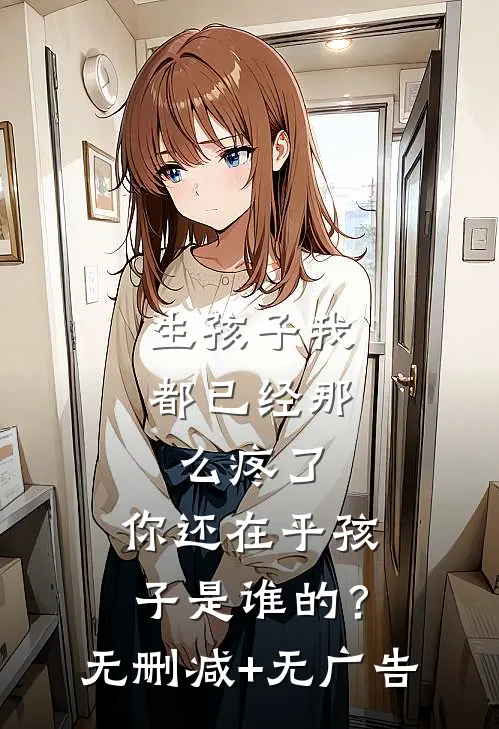 生孩子我都已经那么疼了，你还在乎孩子是谁的？无删减+无广告