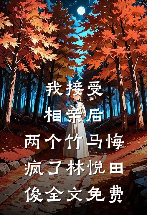我接受相亲后，两个竹马悔疯了林悦田俊全文免费