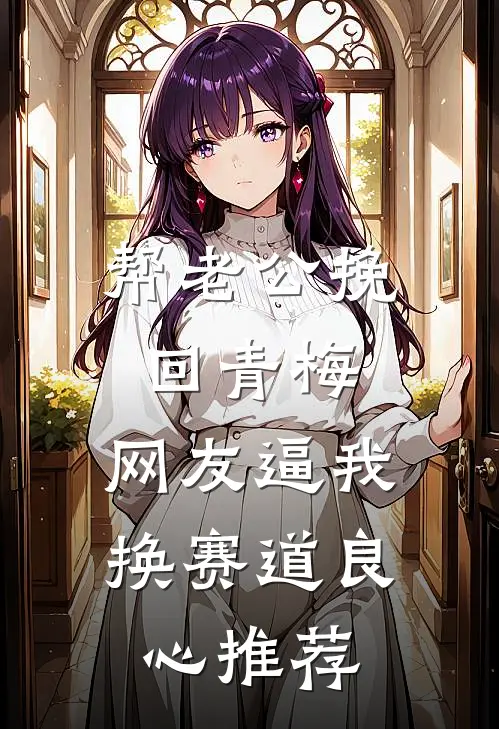 帮老公挽回青梅，网友逼我换赛道良心推荐