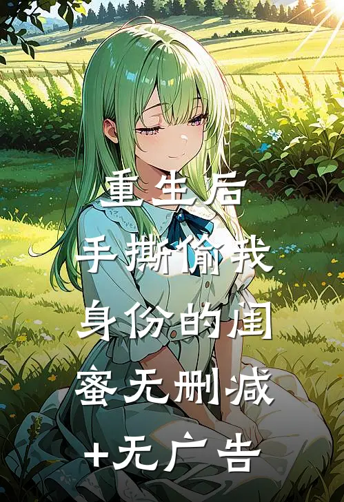 重生后，手撕偷我身份的闺蜜无删减+无广告