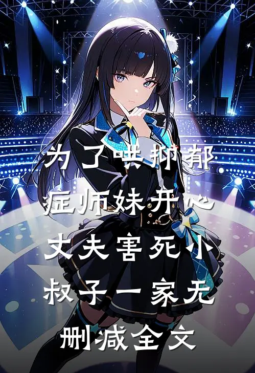 为了哄抑郁症师妹开心，丈夫害死小叔子一家无删减全文