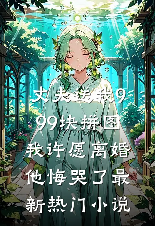 丈夫送我999块拼图，我许愿离婚他悔哭了最新热门小说