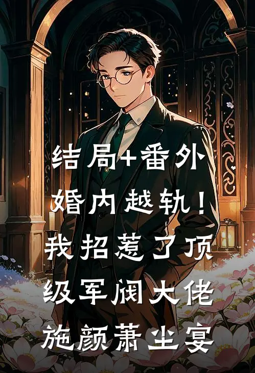 结局+番外婚内越轨！我招惹了顶级军阀大佬施颜萧尘宴