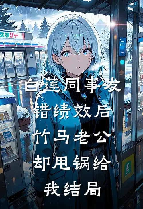 白莲同事发错绩效后，竹马老公却甩锅给我结局