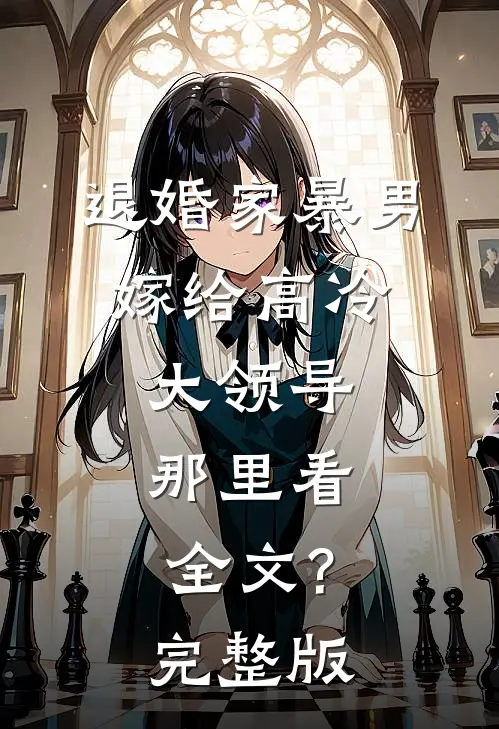 退婚家暴男,嫁给高冷大领导,那里看全文?完整版