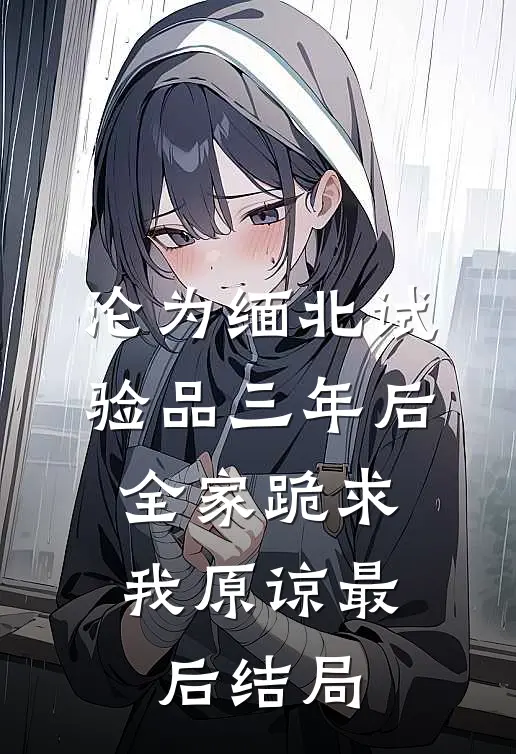 沦为缅北试验品三年后，全家跪求我原谅最后结局