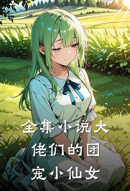 全集小说大佬们的团宠小仙女