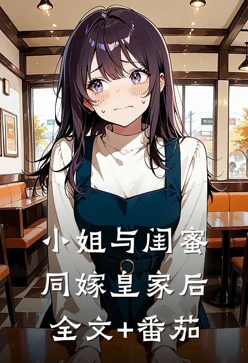 小姐与闺蜜同嫁皇家后全文+番茄