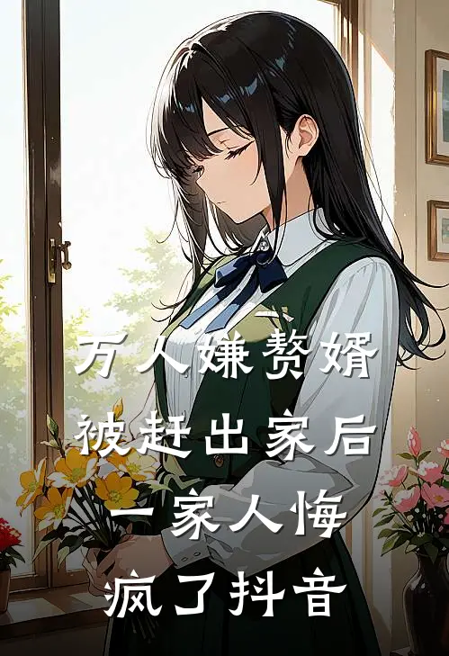 万人嫌赘婿被赶出家后，一家人悔疯了抖音