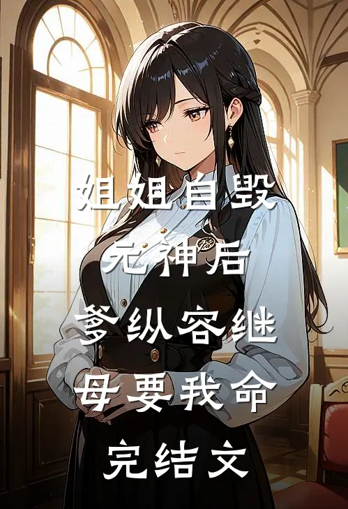 姐姐自毁元神后，爹纵容继母要我命完结文