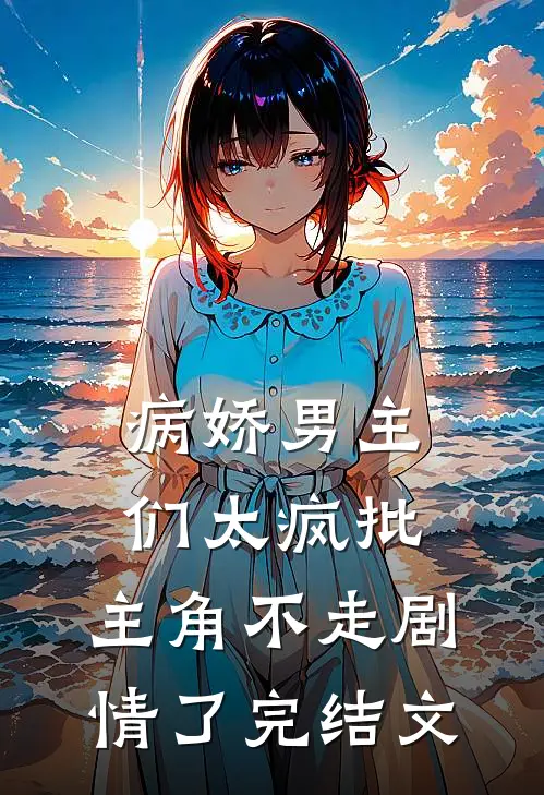 病娇男主们太疯批，主角不走剧情了完结文