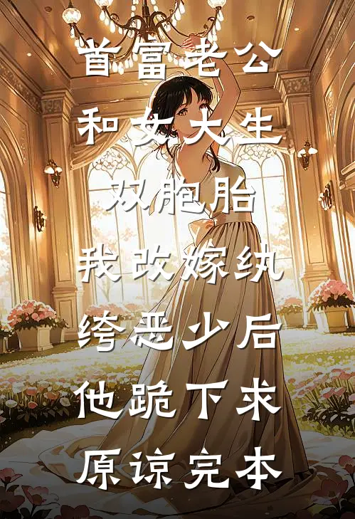 首富老公和女大生双胞胎，我改嫁纨绔恶少后他跪下求原谅完本