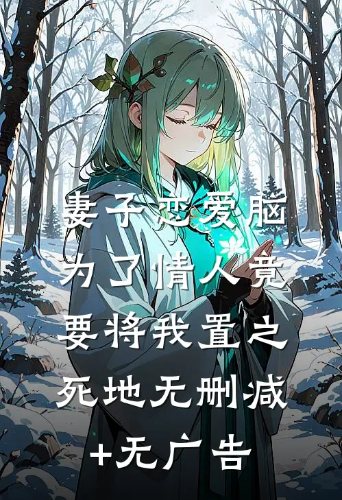 妻子恋爱脑，为了情人竟要将我置之死地无删减+无广告
