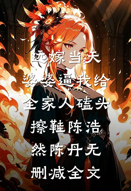 远嫁当天，婆婆逼我给全家人磕头擦鞋陈浩然陈丹无删减全文