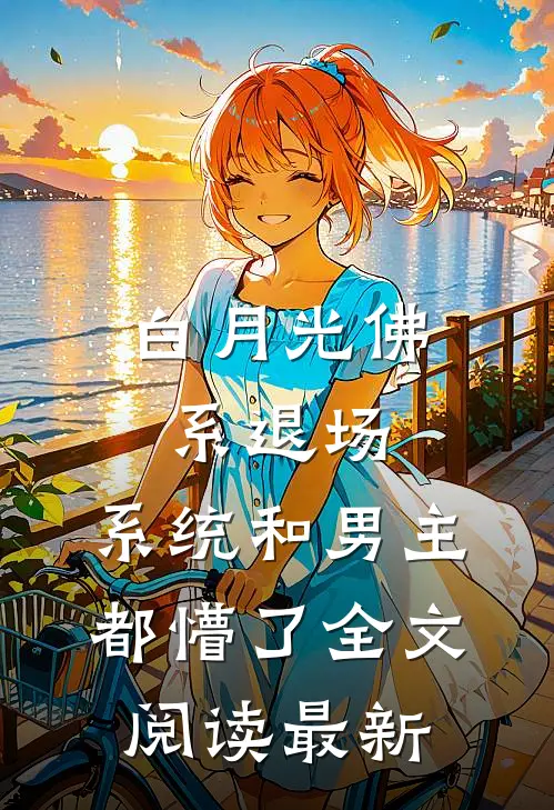 白月光佛系退场，系统和男主都懵了全文阅读最新