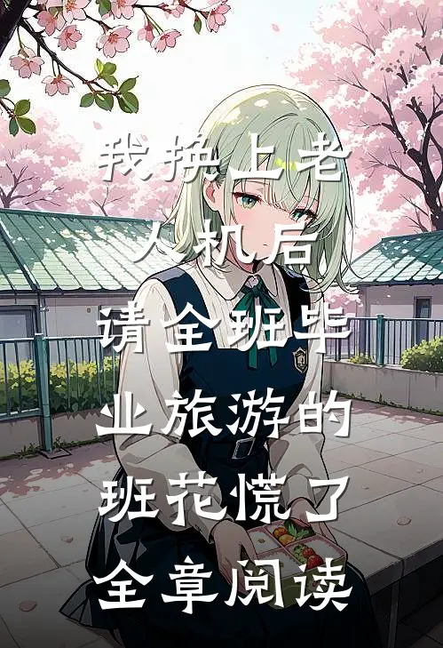 我换上老人机后，请全班毕业旅游的班花慌了全章阅读