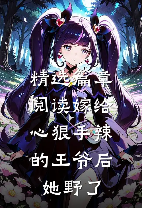 精选篇章阅读嫁给心狠手辣的王爷后，她野了