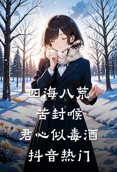 四海八荒苦封喉，君心似毒酒抖音热门