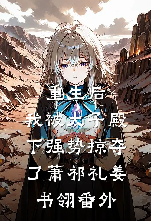 重生后，我被太子殿下强势掠夺了萧祁礼姜书翎 番外