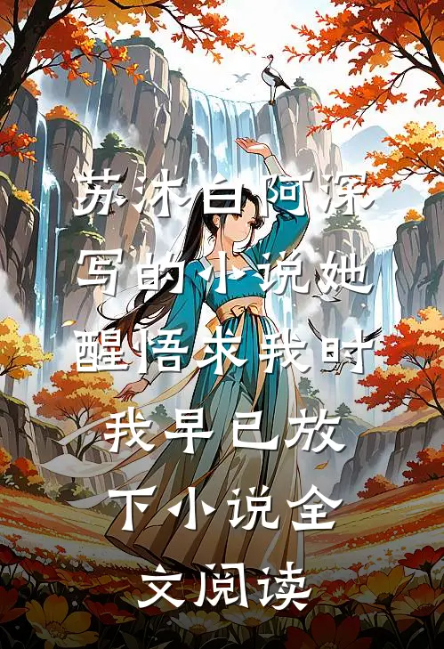 苏沐白阿深写的小说她醒悟求我时，我早已放下小说全文阅读