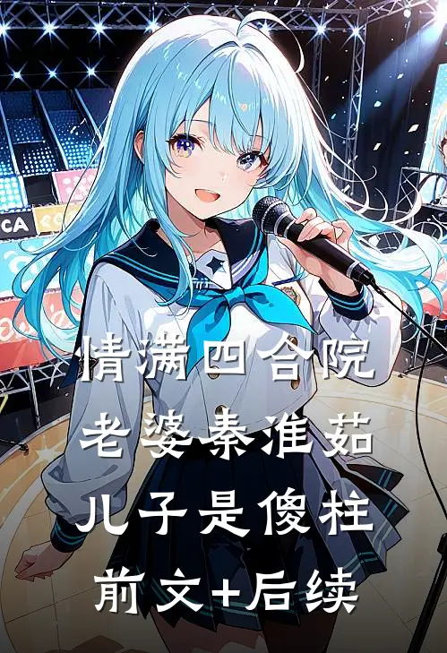 情满四合院：老婆秦淮茹，儿子是傻柱前文+后续