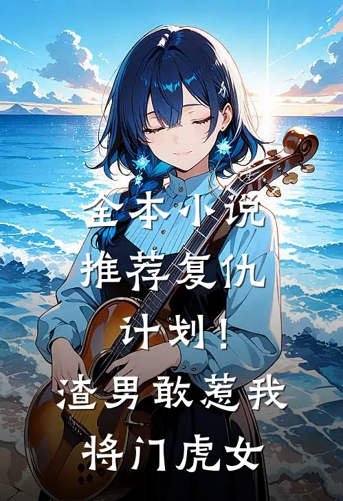 全本小说推荐复仇计划！渣男敢惹我将门虎女