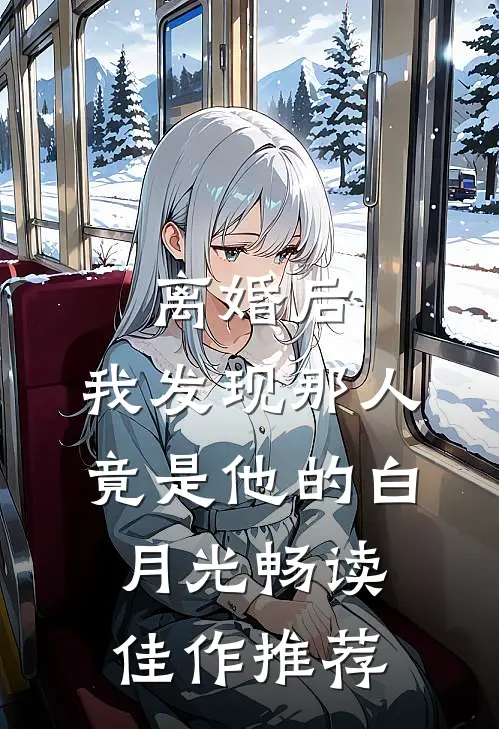 离婚后，我发现那人竟是他的白月光畅读佳作推荐