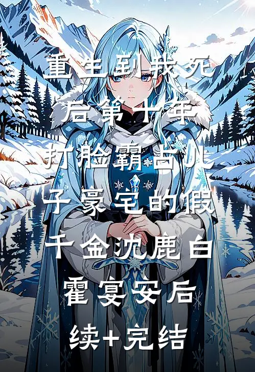 重生到我死后第十年，打脸霸占儿子豪宅的假千金沈鹿白霍宴安后续+完结