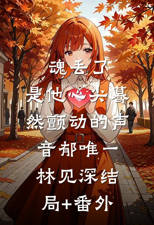 魂丢了，是他心尖蓦然颤动的声音郁唯一林见深结局+番外