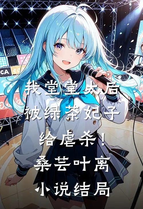 我堂堂太后，被绿茶妃子给虐杀！桑芸叶离小说结局