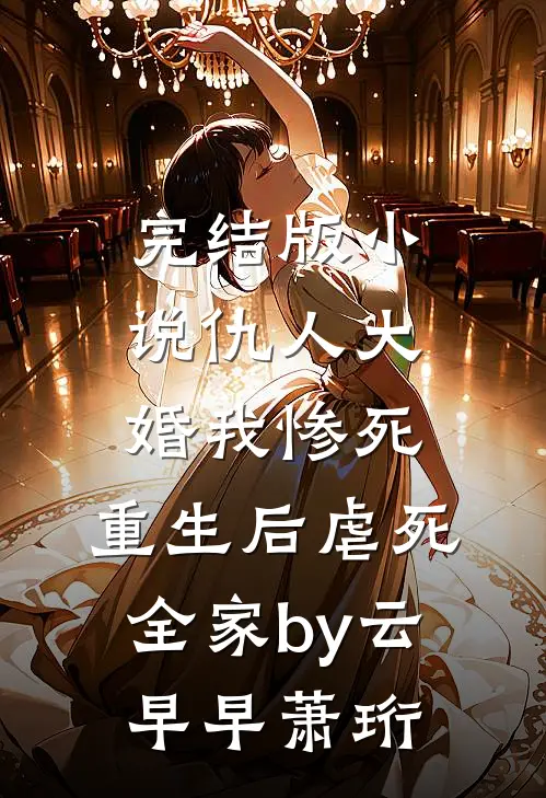 完结版小说仇人大婚我惨死，重生后虐死全家by云早早萧珩