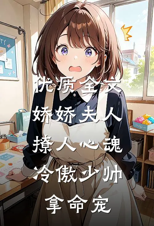 优质全文娇娇夫人撩人心魂，冷傲少帅拿命宠